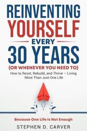 Reinventing Yourself Every 30 Years (or Whenever You Need To): How to Reset, Rebuild, and Thrive - Living More Than Just One