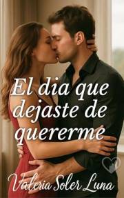 El día que dejaste de quererme: Una novela romántica contemporánea sobre amor, pasión y segundas oportunidades (Novelas román