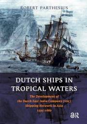 Dutch Ships in Tropical Waters: The Development of the Dutch East India Company (VOC) Shipping Network in Asia 1595-1660 (Ams