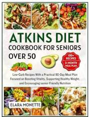 Atkins Diet Cookbook for Seniors Over 50: Low-Carb Recipes With a Practical 90-Day Meal Plan Focused on Boosting Vitality, Su