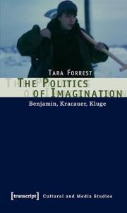 The Politics of Imagination: Benjamin, Kracauer, Kluge (Kultur- und Medientheorie)