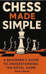 Chess Made Simple: A Beginner's Guide to Understanding the Royal Game Chess Made Simple: A Beginner's Guide to Understanding the Royal Game