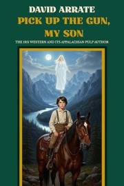 Pick Up the Gun, My Son: The 1951 Western and Its Appalachian Pulp Author Pick Up the Gun, My Son: The 1951 Western and Its Appalachian Pulp Author