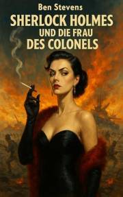 Sherlock Holmes und die Frau des Colonels (Die Fälle des Sherlock Holmes – von Ben Stevens) (German Edition)