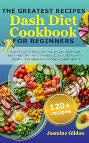 The Greatest Recipes Dash Diet Cookbook For Beginners: Even If You're Short on Time, Enjoy Stress-Free, Heart-Healthy Meals i
