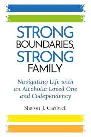 Strong Boundaries Strong Family: Navigating Life With An Alcoholic Loved One And Codependency