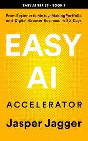 EASY AI ACCELERATOR: From Beginner to Money Making Portfolio and Digital Creator Business in 30 Days (THE EASY AI SERIES — Le