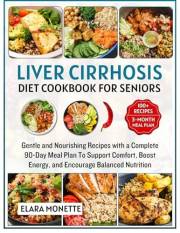 Liver Cirrhosis Diet Cookbook for Seniors : Gentle and Nourishing Recipes with a Complete 90-Day Meal Plan To Support Comfort