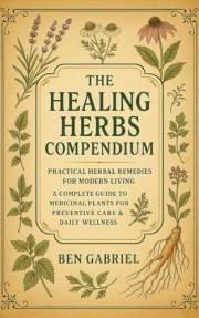 The Healing Herbs Compendium: Practical Herbal Remedies for Modern Living