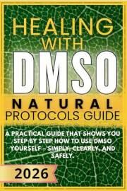 Healing with DMSO Natural Protocols Guide: A practical guide that shows you step by step how to use DMSO yourself – simply, c