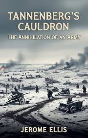 Tannenberg's Cauldron: The Annihilation of an Army (The True War Stories Collection)