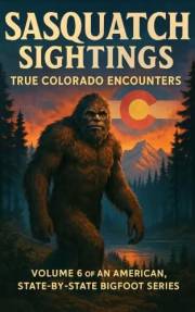 Sasquatch Sightings: True Colorado Encounters : — Volume 6 of an American, state-by-state Bigfoot series (American Cryptid Ch