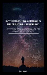 Sky Visitors: UFO Sightings in the Philippine Archipelago : Eyewitness Stories, Folklore, and the Search for the Unknown