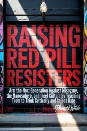 Raising Red Pill Resisters: Arm the Next Generation Against Misogyny, the Manosphere, and Incel Culture by Teaching Them to T