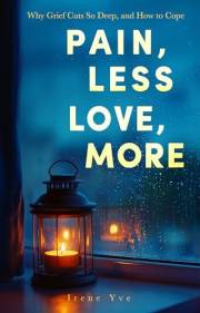 Pain, Less; Love, More: Why Grief Cuts So Deep and How to Cope. 40+ Voices to Understand Grief, Ease Pain, and Carry Love For