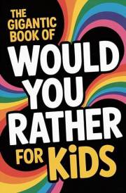 The Gigantic Book of Would You Rather for Kids: A Fun Filled Interactive Adventure Packed With Silly Questions And Wacky Chal