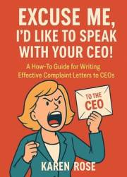 Excuse Me, I’d Like to Speak With Your CEO!: A How-To Guide for Writing Effective Complaint Letters and Getting What You Dese