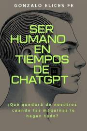 Ser humano en tiempos de ChatGPT: ¿Qué quedará de nosotros cuando las máquinas lo hagan todo? (Spanish Edition)