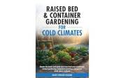 Raised Bed & Container Gardening for Cold Climates: Master the Basics and Grow Your Own Food Year-Round With Vertical Gardeni