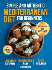 The Simple and Authentic Mediterranean Diet Cookbook for Beginners: Easy, Science-Backed Recipes + 30-Day Meal Plan to Nouris