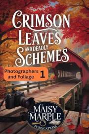 Crimson Leaves and Deadly Schemes: A Photography and Foliage Small Town Cozy Mystery (Photographers and Foliage Mystery Serie