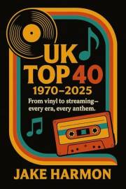 UK TOP 40 1970 TO 2025: From vinyl to streaming — every era, every anthem. (Top Collection Books Book 6)