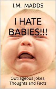 I Hate BABIES!!!: Outrageous Jokes, Thoughts and Facts (The Joke Series)