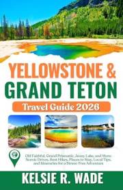 Yellowstone & Grand Teton Travel Guide 2026: Old Faithful, Grand Prismatic, Jenny Lake, and More: Scenic Drives, Best Hikes,