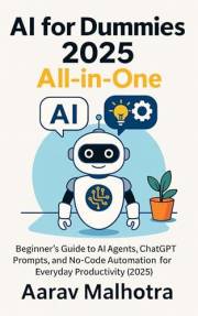 AI for Dummies 2025 All in One: Beginner’s Guide to AI Agents, ChatGPT Prompts, and No-Code Automation for Everyday Productiv