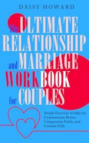 The Ultimate Relationship and Marriage WORKBOOK for Couples: Simple Exercises to help you Communicate Better, Compromise Fair