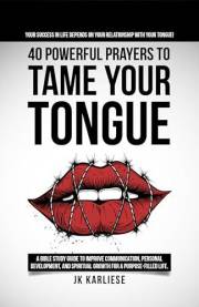 40 Powerful Prayers to Tame Your Tongue (The Power of the Spoken Word): A Bible Study Guide to Improve Communication, Persona