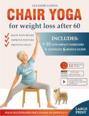 Chair Yoga for Weight Loss After 60: 52 Illustrated Low-Impact Exercises for Back Pain Relief, Improve Posture and Prevent Fa