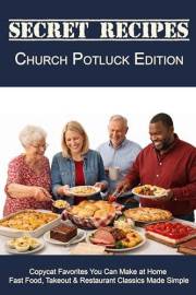 Secret Recipes Church Potluck Edition: Classic Potluck Favorites, Bake Sale Desserts, and Homestyle Casseroles from Beloved C