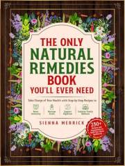 The Only Natural Remedies Book You’ll Ever Need: Take Charge of Your Health with Step-by-Step Recipes to Boost Immunity, Mana