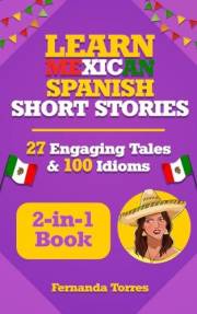 Learn Mexican Spanish Short Stories: 27 Engaging Tales & 100 Idioms: 2-in-1 Book : Adventures & Sayings For Tourists, Expats,