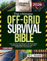 The Ultimate Off-Grid Survival Bible: Master Critical DIY Projects, from a Solar Generator and Hydroelectric Dam to a Faraday