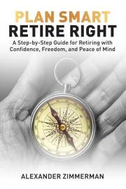 Plan Smart Retire Right: A step by step Guide for retiring with Confidence, Freedom and Peace of Mind