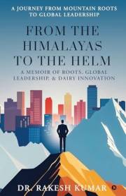 From The Himalayas To The Helm: A Memoir of Roots, Global Leadership, and Dairy Innovation