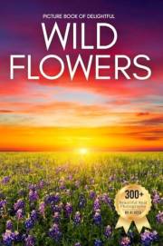 Picture Book of Delightful Wildflowers: A Peaceful Collection of Real Wildflower Photography for Seniors Living with Memory L Picture Book of Delightful Wildflowers: A Peaceful Collection of Real Wildflower Photography for Seniors Living with Memory L