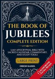The Book of Jubilees Complete Edition: Lost Apocrypha Bible with Sacred Calendar, Commentary, and Study Tools (Large Print) (