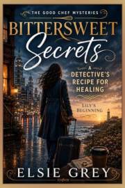 Bittersweet Secrets: A Detective's Recipe For Healing (The Good Chef Mysteries Book 1)