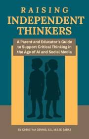 Raising Independent Thinkers: A Parent and Educator’s Guide to Support Critical Thinking in the Age of AI and Social Media