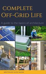 Complete Off Grid: A Step-by-Step Guide to Self-Sufficient Living, Homesteading, Solar Power, Growing Your Own Food, and Mast