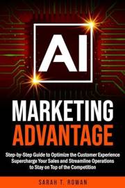 AI Marketing Advantage: Step-by-Step Guide to Optimize the Customer Experience, Supercharge Your Sales and Streamline Operati