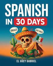 Spanish in 30 Days: Learn Spanish for Beginners - The Anti-Textbook for Real Conversations, Slang & Everyday Phrases You’ll A