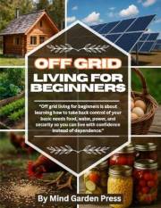 Off Grid Living for Beginners: Your Step-by-Step Roadmap to Self-Sufficient Homesteading and Sustainable Life Skills in Off G Off Grid Living for Beginners: Your Step-by-Step Roadmap to Self-Sufficient Homesteading and Sustainable Life Skills in Off G