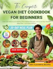 The Complete Vegan Diet Cookbook for Beginners: Over 200 Delicious & Healthy Plant Based Recipes, with a 30-Day Flexible Meal
