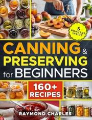 Canning and Preserving for Beginners: Master the Basics in Just 5 Days with 160+ Simple, Safe, and Delicious Recipes | Quick Canning and Preserving for Beginners: Master the Basics in Just 5 Days with 160+ Simple, Safe, and Delicious Recipes | Quick