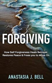 Forgiving: How Self Forgiveness Heals Betrayal, Restores Peace & Frees You to Move On