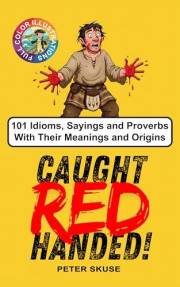 Caught Red Handed: 101 Idioms, Sayings and Proverbs With Their Meanings and Origins.